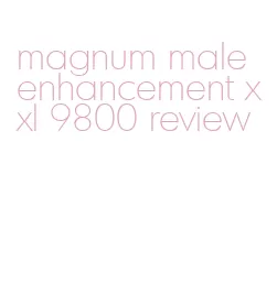 magnum male enhancement xxl 9800 review