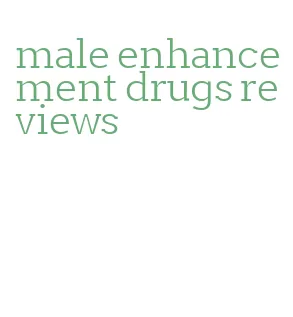 male enhancement drugs reviews