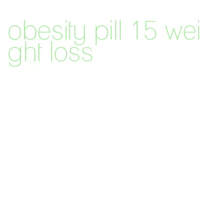 obesity pill 15 weight loss