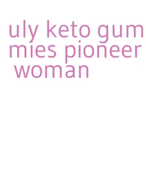uly keto gummies pioneer woman