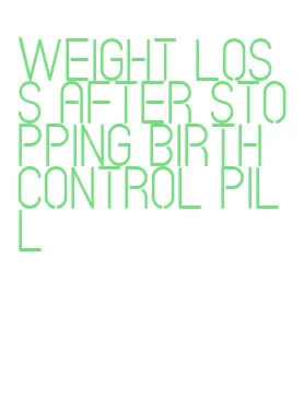 weight loss after stopping birth control pill