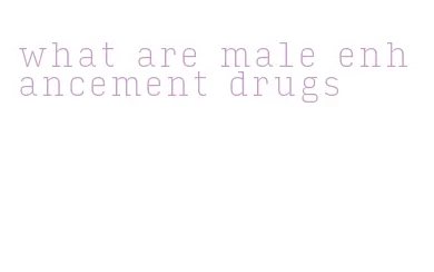 what are male enhancement drugs