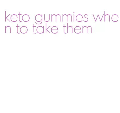 keto gummies when to take them