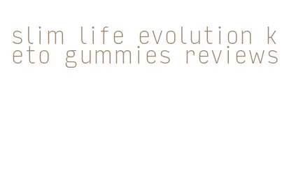 slim life evolution keto gummies reviews