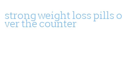 strong weight loss pills over the counter