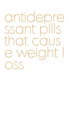 antidepressant pills that cause weight loss