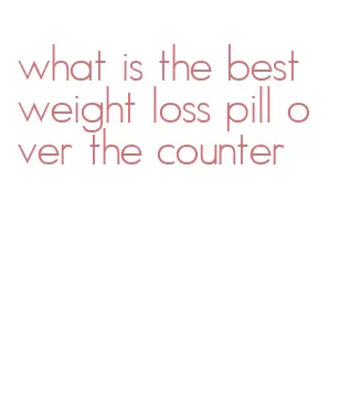 what is the best weight loss pill over the counter