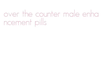 over the counter male enhancement pills