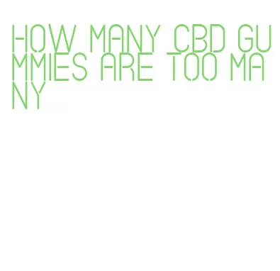 how many cbd gummies are too many