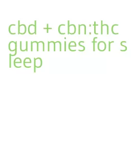 cbd + cbn:thc gummies for sleep