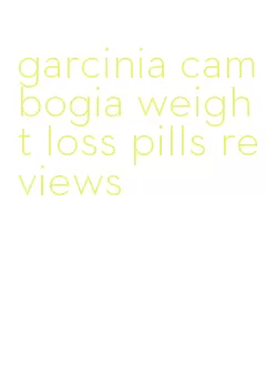 garcinia cambogia weight loss pills reviews