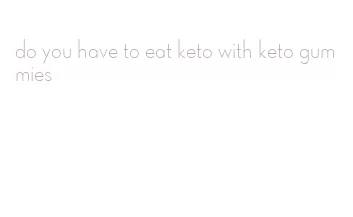 do you have to eat keto with keto gummies