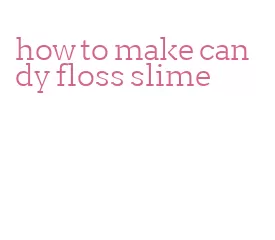 how to make candy floss slime
