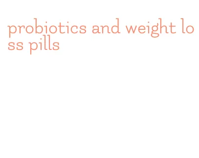 probiotics and weight loss pills