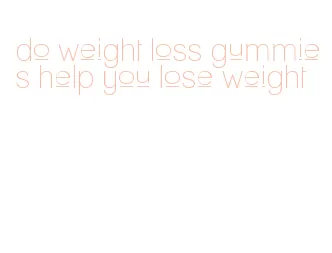 do weight loss gummies help you lose weight