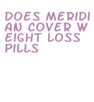 does meridian cover weight loss pills