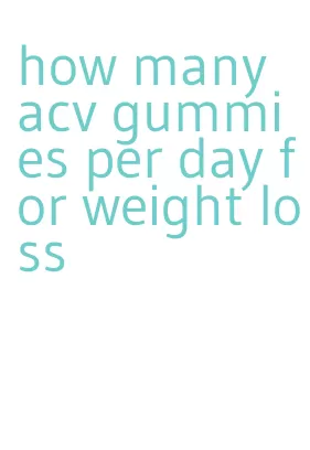 how many acv gummies per day for weight loss