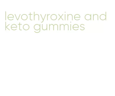 levothyroxine and keto gummies