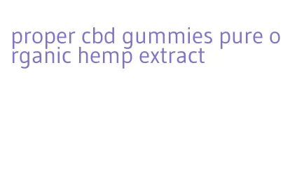 proper cbd gummies pure organic hemp extract