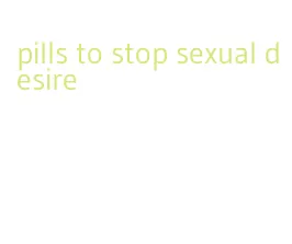 pills to stop sexual desire