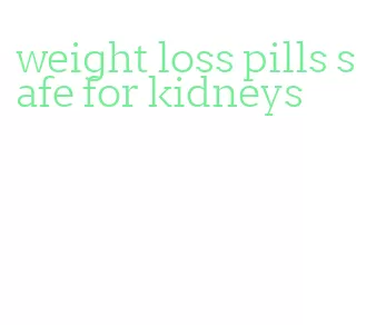 weight loss pills safe for kidneys