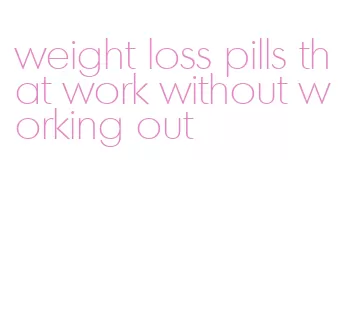 weight loss pills that work without working out