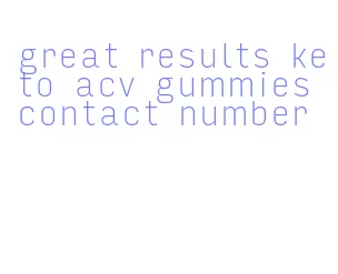 great results keto acv gummies contact number