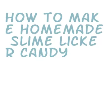 how to make homemade slime licker candy
