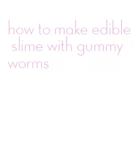 how to make edible slime with gummy worms