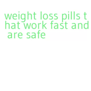 weight loss pills that work fast and are safe