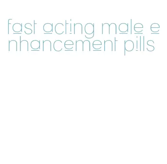fast acting male enhancement pills
