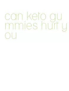 can keto gummies hurt you