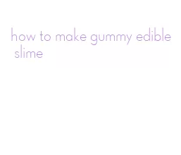 how to make gummy edible slime