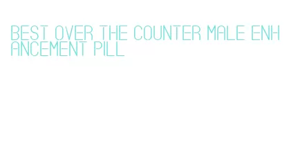 best over the counter male enhancement pill