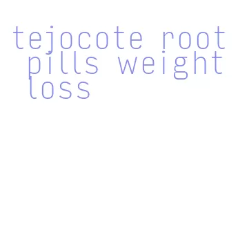 tejocote root pills weight loss