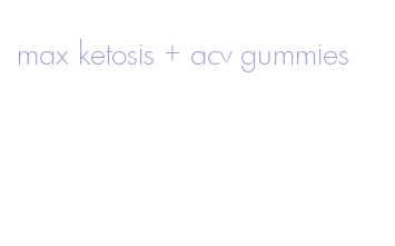 max ketosis + acv gummies