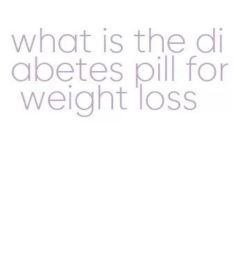 what is the diabetes pill for weight loss