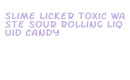 slime licker toxic waste sour rolling liquid candy