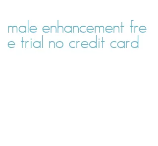 male enhancement free trial no credit card