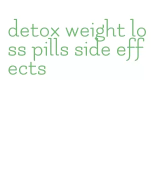 detox weight loss pills side effects