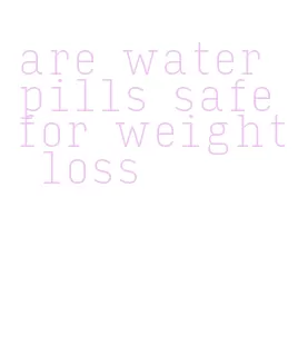 are water pills safe for weight loss