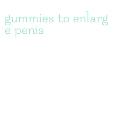 gummies to enlarge penis