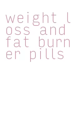 weight loss and fat burner pills
