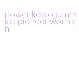 power keto gummies pioneer woman