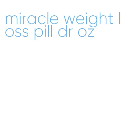 miracle weight loss pill dr oz