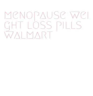 menopause weight loss pills walmart