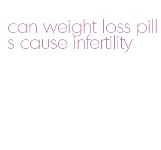 can weight loss pills cause infertility