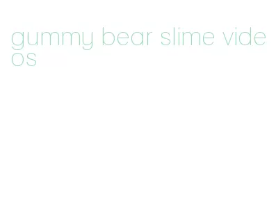 gummy bear slime videos