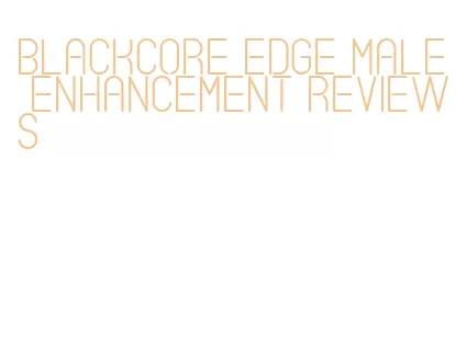 blackcore edge male enhancement reviews