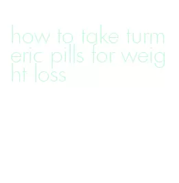 how to take turmeric pills for weight loss